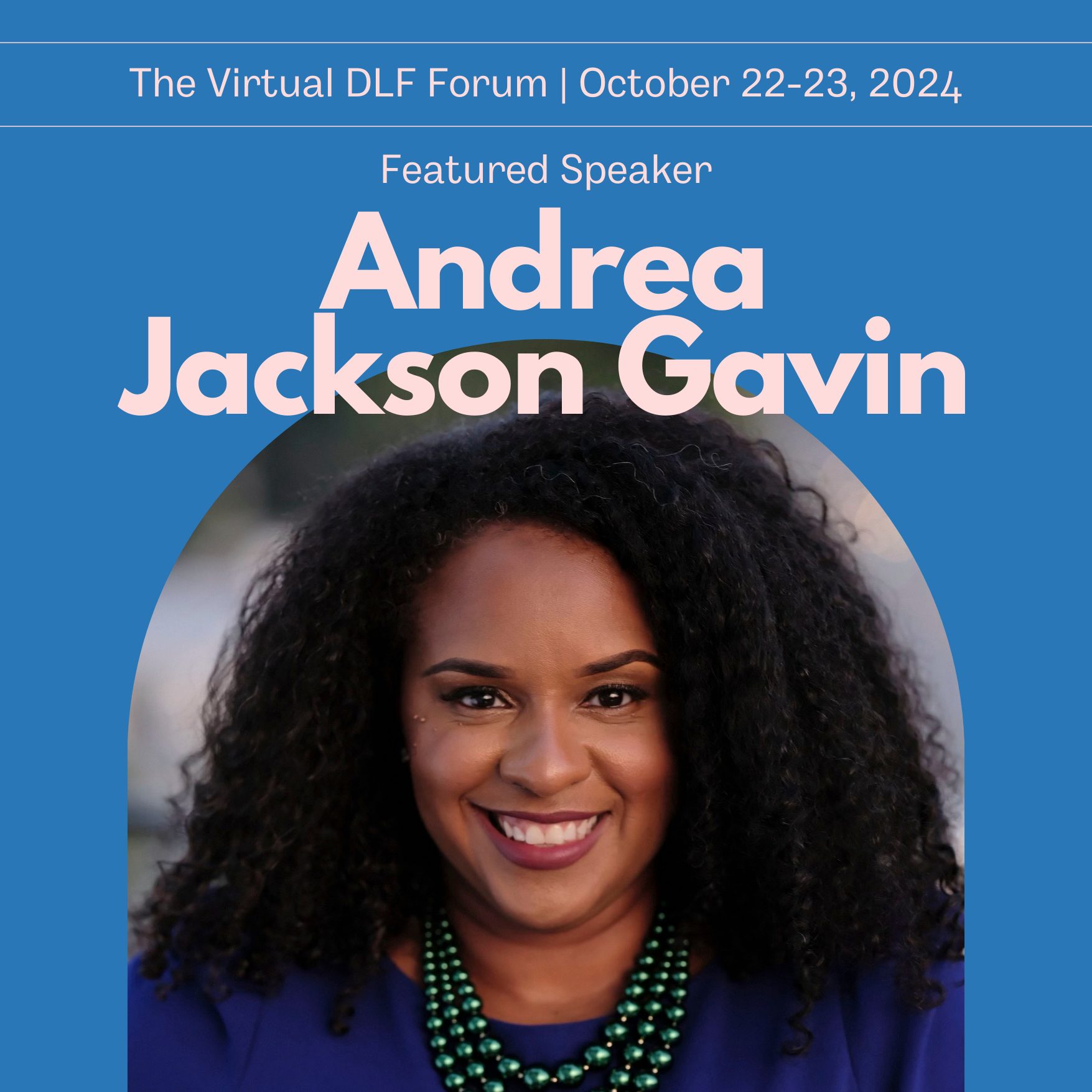 Virtual DLF Forum featured speaker graphic featuring an arched headshot of Andrea Jackson Gavin, with her name and dates of the event.